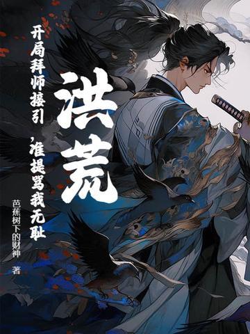 洪荒:开局拜师接引,准提骂我无耻?